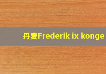 丹麦Frederik ix konge